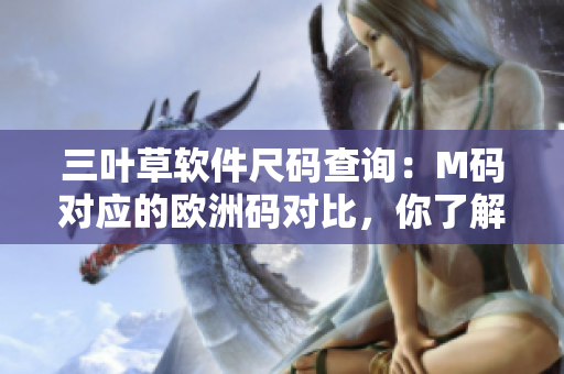 三叶草软件尺码查询：M码对应的欧洲码对比，你了解吗？