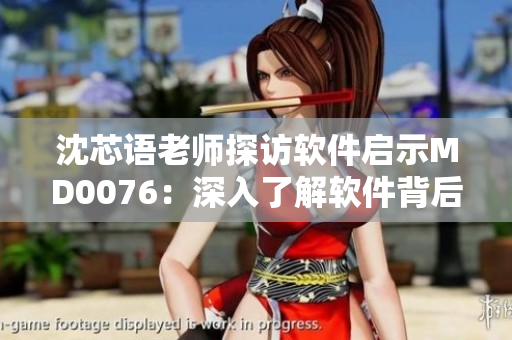 沈芯语老师探访软件启示MD0076：深入了解软件背后的故事