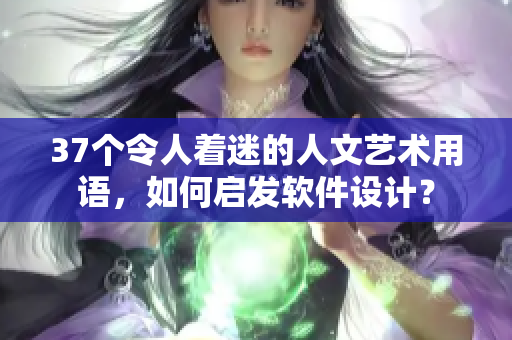 37个令人着迷的人文艺术用语，如何启发软件设计？
