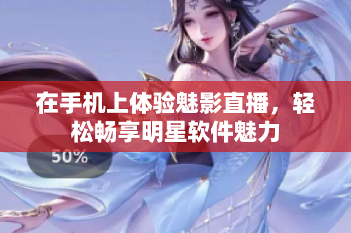 在手机上体验魅影直播，轻松畅享明星软件魅力