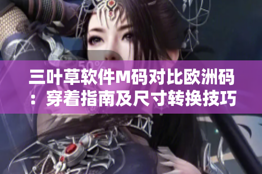 三叶草软件M码对比欧洲码：穿着指南及尺寸转换技巧