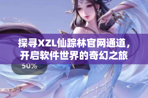探寻XZL仙踪林官网通道，开启软件世界的奇幻之旅