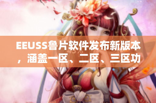 EEUSS鲁片软件发布新版本，涵盖一区、二区、三区功能全面升级