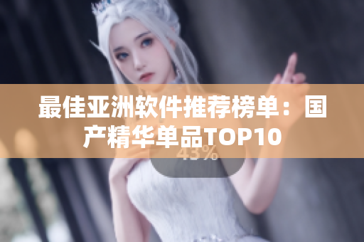 最佳亚洲软件推荐榜单：国产精华单品TOP10