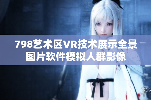 798艺术区VR技术展示全景图片软件模拟人群影像
