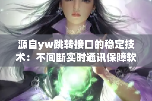 源自yw跳转接口的稳定技术：不间断实时通讯保障软件高效运行