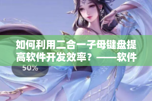 如何利用二合一子母键盘提高软件开发效率？——软件开发者必备的键盘技巧