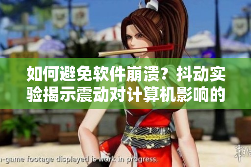 如何避免软件崩溃？抖动实验揭示震动对计算机影响的重要性