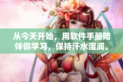 从今天开始，用软件手册陪伴你学习，保持汗水湿润。