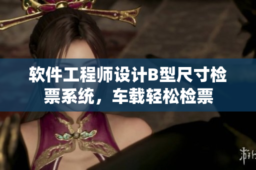 软件工程师设计B型尺寸检票系统，车载轻松检票