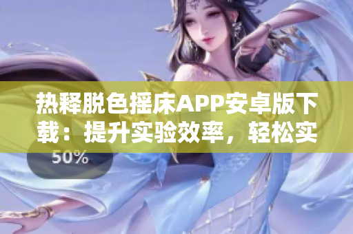 热释脱色摇床APP安卓版下载：提升实验效率，轻松实现样品脱色操作