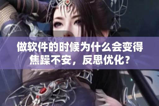 做软件的时候为什么会变得焦躁不安，反思优化？