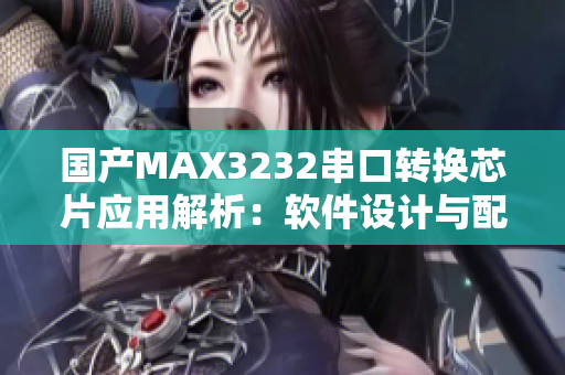 国产MAX3232串口转换芯片应用解析：软件设计与配置指南