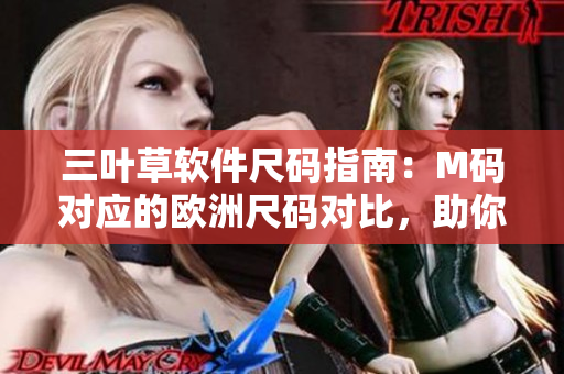 三叶草软件尺码指南：M码对应的欧洲尺码对比，助你选购合适尺寸