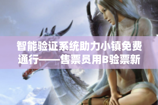 智能验证系统助力小镇免费通行——售票员用B验票新体验