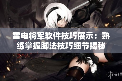 雷电将军软件技巧展示：熟练掌握脚法技巧细节揭秘
