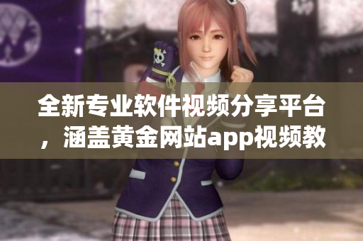 全新专业软件视频分享平台，涵盖黄金网站app视频教程全集