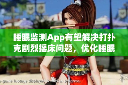 睡眠监测App有望解决打扑克剧烈摇床问题，优化睡眠体验