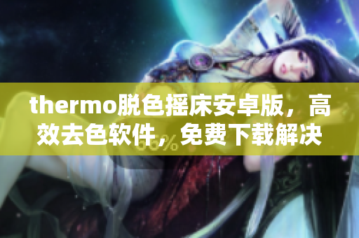 thermo脱色摇床安卓版，高效去色软件，免费下载解决方案