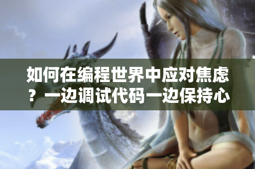 如何在编程世界中应对焦虑？一边调试代码一边保持心态的有效方法