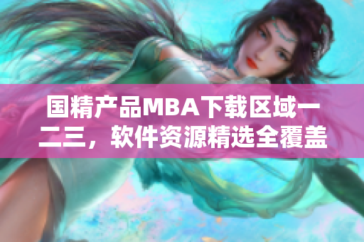 国精产品MBA下载区域一二三，软件资源精选全覆盖