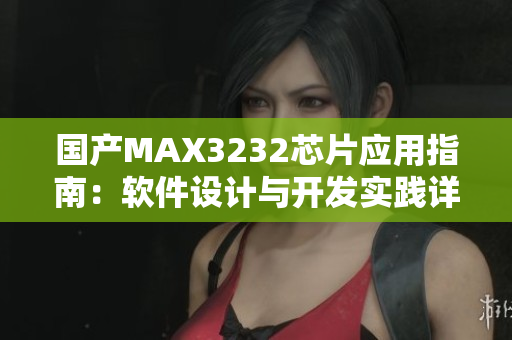 国产MAX3232芯片应用指南：软件设计与开发实践详解