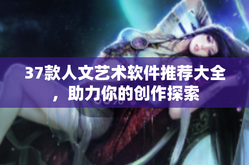 37款人文艺术软件推荐大全，助力你的创作探索