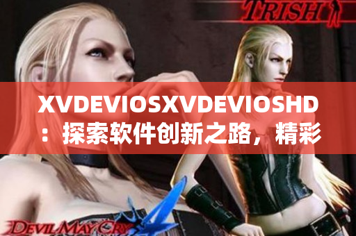 XVDEVIOSXVDEVIOSHD：探索软件创新之路，精彩纷呈