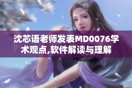 沈芯语老师发表MD0076学术观点,软件解读与理解