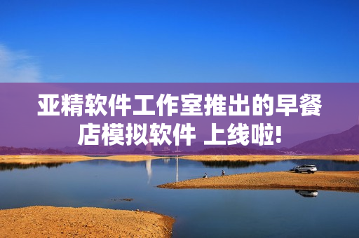 亚精软件工作室推出的早餐店模拟软件 上线啦!