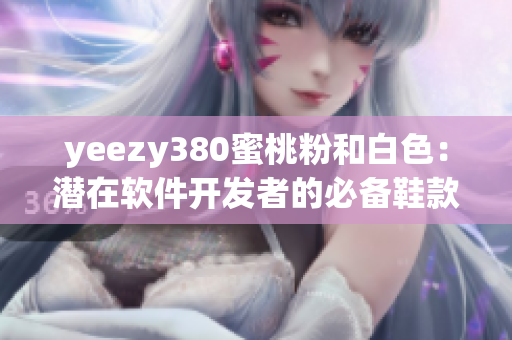 yeezy380蜜桃粉和白色：潜在软件开发者的必备鞋款