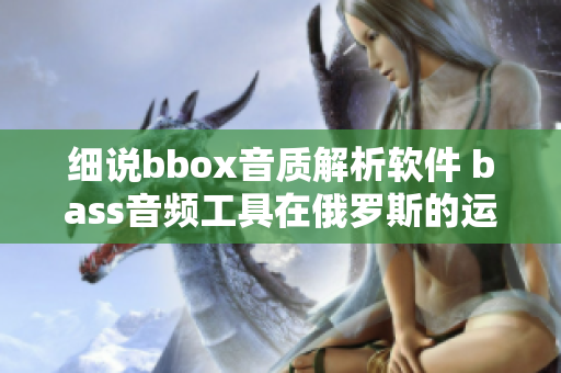 细说bbox音质解析软件 bass音频工具在俄罗斯的运用