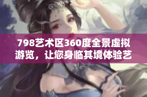 798艺术区360度全景虚拟游览，让您身临其境体验艺术之美
