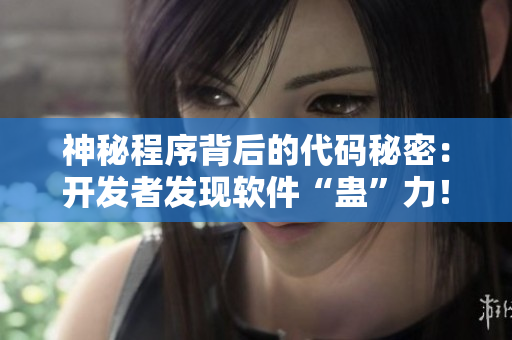 神秘程序背后的代码秘密：开发者发现软件“蛊”力！