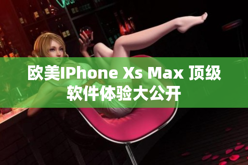 欧美IPhone Xs Max 顶级软件体验大公开