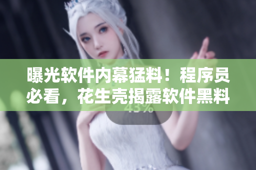曝光软件内幕猛料！程序员必看，花生壳揭露软件黑料