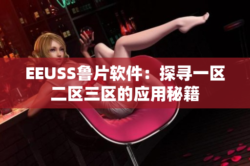 EEUSS鲁片软件：探寻一区二区三区的应用秘籍