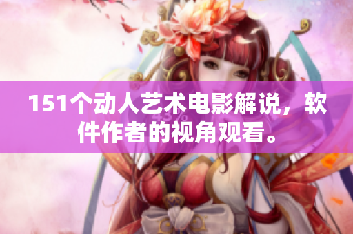 151个动人艺术电影解说，软件作者的视角观看。