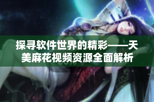 探寻软件世界的精彩——天美麻花视频资源全面解析