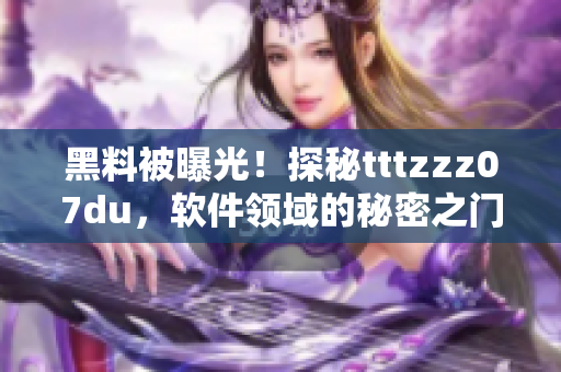 黑料被曝光！探秘tttzzz07du，软件领域的秘密之门