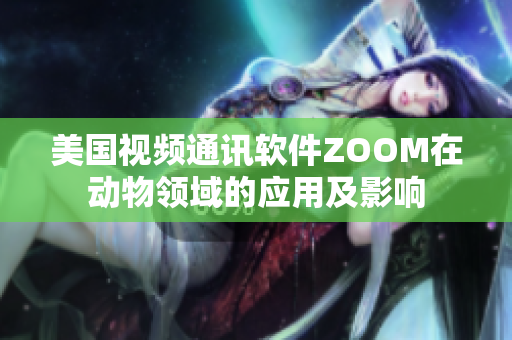 美国视频通讯软件ZOOM在动物领域的应用及影响
