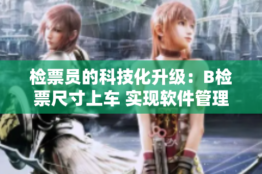 检票员的科技化升级：B检票尺寸上车 实现软件管理