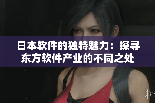 日本软件的独特魅力：探寻东方软件产业的不同之处