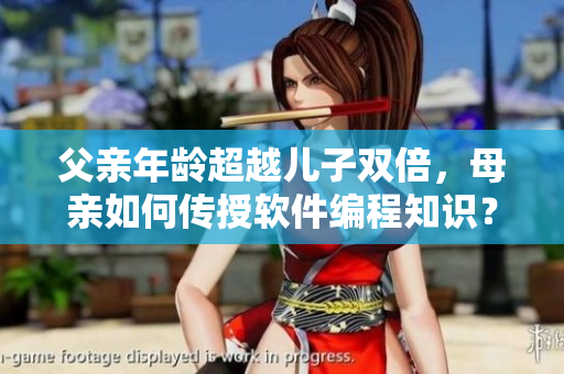 父亲年龄超越儿子双倍，母亲如何传授软件编程知识？