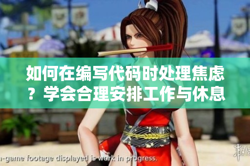 如何在编写代码时处理焦虑？学会合理安排工作与休息时间