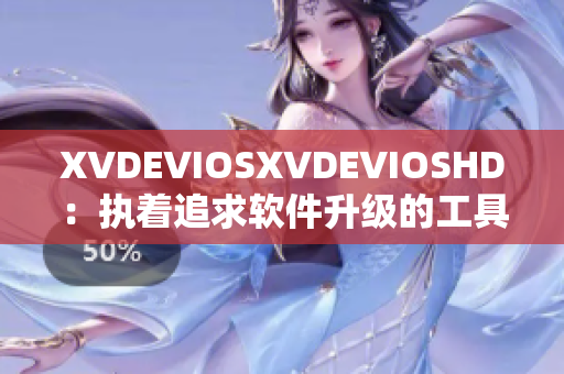 XVDEVIOSXVDEVIOSHD：执着追求软件升级的工具应用【限】