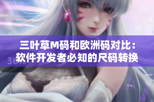 三叶草M码和欧洲码对比：软件开发者必知的尺码转换秘籍