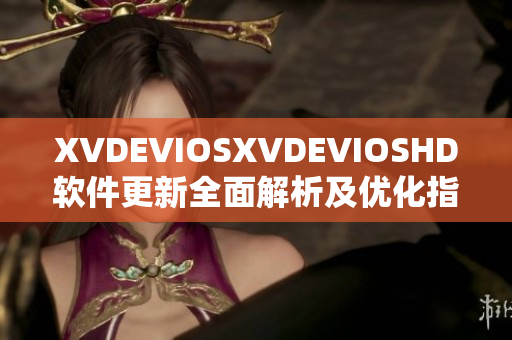 XVDEVIOSXVDEVIOSHD软件更新全面解析及优化指南