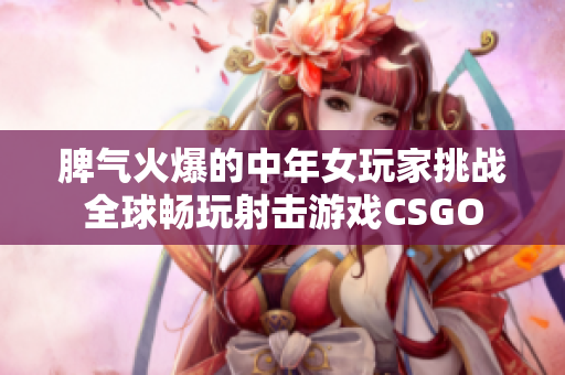 脾气火爆的中年女玩家挑战全球畅玩射击游戏CSGO