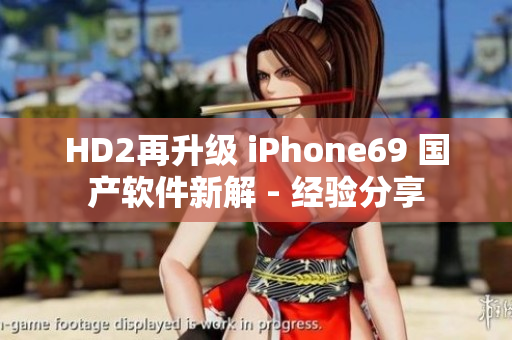 HD2再升级 iPhone69 国产软件新解 - 经验分享